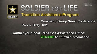 Transition Assistance Program
Command Group Small Conference
Room, Bldg. 102.
Contact your local Transition Assistance Office:
263-3940 for further information.
 