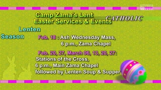 Feb. 18 : Ash Wednesday Mass,
6 p.m., Zama Chapel
Feb. 20, 27, March 06, 13, 20, 27:
Stations of the Cross,
6 p.m., Main Zama Chapel
followed by Lenten Soup & Supper
CATHOLIC
Lenten
Season
 