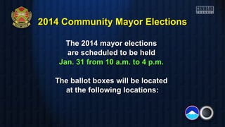 2014 Community Mayor Elections
The 2014 mayor elections
are scheduled to be held
Jan. 31 from 10 a.m. to 4 p.m.
The ballot boxes will be located
at the following locations:

 