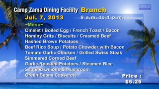 ~Menu~~Menu~
Omelet / Boiled Egg / French Toast / BaconOmelet / Boiled Egg / French Toast / Bacon
Hominy Grits / Biscuits / Creamed BeefHominy Grits / Biscuits / Creamed Beef
Hashed Brown PotatoesHashed Brown Potatoes
Beef Rice Soup / Potato Chowder with BaconBeef Rice Soup / Potato Chowder with Bacon
Tomato Garlic Chicken / Grilled Swiss SteakTomato Garlic Chicken / Grilled Swiss Steak
Simmered Corned BeefSimmered Corned Beef
Garlic Roasted Potatoes / Steamed RiceGarlic Roasted Potatoes / Steamed Rice
Sautéed Onions & MushroomSautéed Onions & Mushroom
Green Beans CasseroleGreen Beans Casserole
Jul. 7, 2013Jul. 7, 2013
Price :Price :
$5.25$5.25
9 a.m. to 1 p.m9 a.m. to 1 p.m ..
 