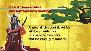 A special discount ticket fee
will be provided for
U.S. service members
and their family members.
KabukiKabuki AppreciationAppreciation
and Performance Viewingand Performance Viewing
 