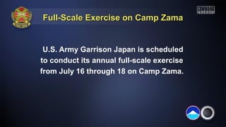 Full-Scale Exercise on Camp ZamaFull-Scale Exercise on Camp Zama
U.S. Army Garrison Japan is scheduled
to conduct its annual full-scale exercise
from July 16 through 18 on Camp Zama.
 