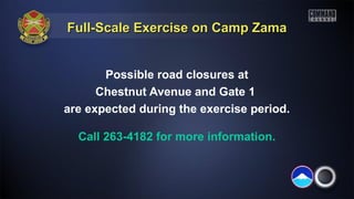 Full-Scale Exercise on Camp ZamaFull-Scale Exercise on Camp Zama
Possible road closures at
Chestnut Avenue and Gate 1
are expected during the exercise period.
Call 263-4182 for more information.
 