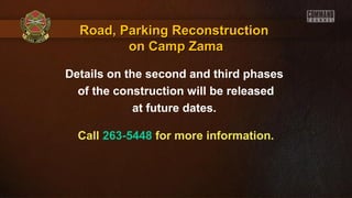 Details on the second and third phases
of the construction will be released
at future dates.
Call 263-5448 for more information.
Road, Parking ReconstructionRoad, Parking Reconstruction
on Camp Zamaon Camp Zama
 
