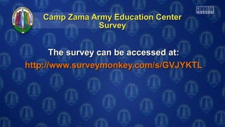 Camp Zama Army Education CenterCamp Zama Army Education Center
The survey can be accessed at:The survey can be accessed at:
http://www.surveymonkey.com/s/GVJYKTLhttp://www.surveymonkey.com/s/GVJYKTL
SurveySurvey
 
