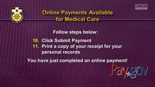 Follow steps below:Follow steps below:
10.10. Click Submit PaymentClick Submit Payment
11.11. Print a copy of your receipt for yourPrint a copy of your receipt for your
personal recordspersonal records
You have just completed an online payment!You have just completed an online payment!
 
