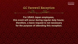 For USAG Japan employees,For USAG Japan employees,
this event will occur during regular duty hours;this event will occur during regular duty hours;
therefore, a leave request is not necessarytherefore, a leave request is not necessary
for the purpose of attending this reception.for the purpose of attending this reception.
 
