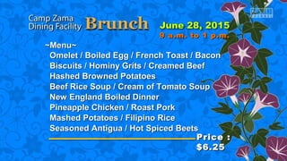 ~Menu~~Menu~
Omelet / Boiled Egg / French Toast / BaconOmelet / Boiled Egg / French Toast / Bacon
Biscuits / Hominy Grits / Creamed BeefBiscuits / Hominy Grits / Creamed Beef
Hashed Browned PotatoesHashed Browned Potatoes
Beef Rice Soup / Cream of Tomato SoupBeef Rice Soup / Cream of Tomato Soup
New England Boiled DinnerNew England Boiled Dinner
Pineapple Chicken / Roast PorkPineapple Chicken / Roast Pork
Mashed Potatoes / Filipino RiceMashed Potatoes / Filipino Rice
Seasoned Antigua / Hot Spiced BeetsSeasoned Antigua / Hot Spiced Beets
Price :Price :
$6.25$6.25
9 a.m. to 1 p.m.9 a.m. to 1 p.m.
 