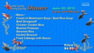 ~Menu~~Menu~
Cream of Mushroom Soup / Beef Rice SoupCream of Mushroom Soup / Beef Rice Soup
Beef StroganoffBeef Stroganoff
Chicken Cordon BlueChicken Cordon Blue
Mashed PotatoesMashed Potatoes
Steamed RiceSteamed Rice
Herbed BroccoliHerbed Broccoli
Fried Cabbage with BaconFried Cabbage with Bacon
Price :Price :
$4.85$4.85
5 p.m. to 6:30 p.m.5 p.m. to 6:30 p.m.
 