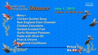 ~Menu~~Menu~
Chicken Gumbo SoupChicken Gumbo Soup
New England Clam ChowderNew England Clam Chowder
Chicken CacciatoreChicken Cacciatore
Herbed-Crusted FishHerbed-Crusted Fish
Garlic Roasted PotatoesGarlic Roasted Potatoes
Pasta with Olive OilPasta with Olive Oil
Peas & OnionsPeas & Onions
Seasoned CauliflowerSeasoned Cauliflower
Price :Price :
$4.85$4.85
5 p.m. to 6:30 p.m.5 p.m. to 6:30 p.m.
 