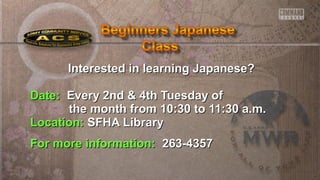 Interested in learning Japanese?Interested in learning Japanese?
Date:Date: Every 2nd & 4th Tuesday ofEvery 2nd & 4th Tuesday of
the month from 10:30 to 11:30 a.m.the month from 10:30 to 11:30 a.m.
Location:Location: SFHA LibrarySFHA Library
For more information:For more information: 263-4357263-4357
 