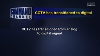 CCTV has transitioned from analogCCTV has transitioned from analog
to digital signal.to digital signal.
 