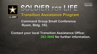 Transition Assistance ProgramTransition Assistance Program
Command Group Small ConferenceCommand Group Small Conference
Room, Bldg. 102.Room, Bldg. 102.
Contact your local Transition Assistance Office:Contact your local Transition Assistance Office:
263-3940263-3940 for further information.for further information.
 