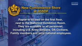 Poplar is located on the first floor,Poplar is located on the first floor,
next to the Historical Exhibition Room.next to the Historical Exhibition Room.
They are available to all personnel,They are available to all personnel,
including U.S. Army Soldiers, DA Civilians,including U.S. Army Soldiers, DA Civilians,
Family members and local national employees.Family members and local national employees.
 