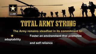 The Army remains steadfast in its commitment to:The Army remains steadfast in its commitment to:
Foster an environment that promotesFoster an environment that promotes
adaptabilityadaptability
and self relianceand self reliance
 
