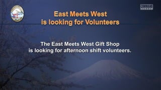 The East Meets West Gift ShopThe East Meets West Gift Shop
is looking for afternoon shift volunteers.is looking for afternoon shift volunteers.
 