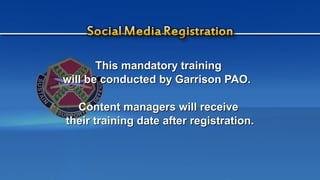 This mandatory trainingThis mandatory training
will be conducted by Garrison PAO.will be conducted by Garrison PAO.
Content managers will receiveContent managers will receive
their training date after registration.their training date after registration.
 