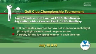 Zama Members with Current USGA Handicap orZama Members with Current USGA Handicap or
Any Golfer with a Current USGA / JGA HandicapAny Golfer with a Current USGA / JGA Handicap
Gift certificates awarded for low net winners in each flightGift certificates awarded for low net winners in each flight
(Champ flight awards based on gross score)(Champ flight awards based on gross score)
A trophy for the low gross winner in each divisionA trophy for the low gross winner in each division
 