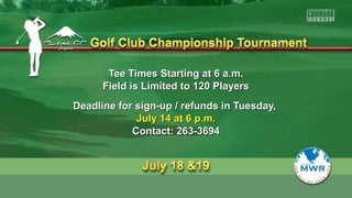 Tee Times Starting at 6 a.m.Tee Times Starting at 6 a.m.
Field is Limited to 120 PlayersField is Limited to 120 Players
Deadline for sign-up / refunds in Tuesday,Deadline for sign-up / refunds in Tuesday,
July 14 at 6 p.m.July 14 at 6 p.m.
Contact: 263-3694Contact: 263-3694
 