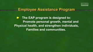 The EAP program is designed to:
Promote personal growth, mental and
Physical health, and strengthen individuals,
Families and communities.
Employee Assistance ProgramEmployee Assistance Program
 