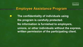 The confidentiality of individuals using
the program is carefully protected.
No information is furnished to employers,
unions, or other individuals without the express,
written permission of the participating client.
Employee Assistance ProgramEmployee Assistance Program
 