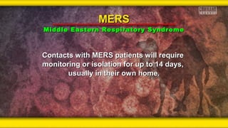 Contacts with MERS patients will requireContacts with MERS patients will require
monitoring or isolation for up to 14 days,monitoring or isolation for up to 14 days,
usually in their own home.usually in their own home.
MERSMERS
Middle Eastern Respiratory SyndromeMiddle Eastern Respiratory Syndrome
 