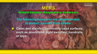 The following measures are recommendedThe following measures are recommended
to protect yourself from illness:to protect yourself from illness:
Clean and disinfect commonly used surfaces,Clean and disinfect commonly used surfaces,
such as doorknobs, light switches, handrails,such as doorknobs, light switches, handrails,
or toys.or toys.
MERSMERS
Middle Eastern Respiratory SyndromeMiddle Eastern Respiratory Syndrome
 