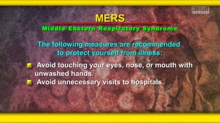 The following measures are recommendedThe following measures are recommended
to protect yourself from illness:to protect yourself from illness:
Avoid touching your eyes, nose, or mouth withAvoid touching your eyes, nose, or mouth with
unwashed hands.unwashed hands.
Avoid unnecessary visits to hospitals.Avoid unnecessary visits to hospitals.
MERSMERS
Middle Eastern Respiratory SyndromeMiddle Eastern Respiratory Syndrome
 