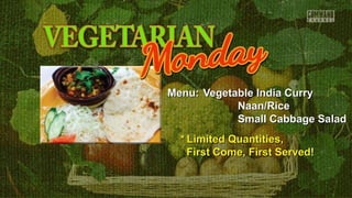 Menu:Menu: Vegetable India CurryVegetable India Curry
Naan/RiceNaan/Rice
Small Cabbage SaladSmall Cabbage Salad
** Limited Quantities,Limited Quantities,
First Come, First Served!First Come, First Served!
 