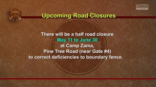 There will be a half road closureThere will be a half road closure
May 11 to June 30May 11 to June 30
at Camp Zama,at Camp Zama,
Pine Tree Road (near Gate #4)Pine Tree Road (near Gate #4)
to correct deficiencies to boundary fence.to correct deficiencies to boundary fence.
Upcoming Road ClosuresUpcoming Road Closures
 