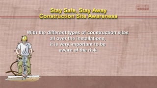 With the different types of construction sitesWith the different types of construction sites
all over the installations,all over the installations,
it is very important to beit is very important to be
aware of the risk.aware of the risk.
 