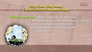 Pits and manholesPits and manholes – When creating new buildings– When creating new buildings
or demolishing old ones, often deep holes areor demolishing old ones, often deep holes are
dug to lay foundations or to reachdug to lay foundations or to reach
the pipes below the constructionthe pipes below the construction
site floor.site floor.
 