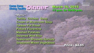 ~Menu~
Tortilla Chicken Soup
Cream of Mushroom Soup
Yankee Pot Roast
Pollock Florentine
Mashed Potatoes
Steamed Wild Rice
Seasoned Brussels Sprouts
Seasoned Mixed Vegetables
Price : $4.85
 