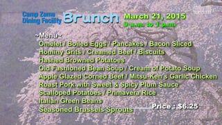 ~Menu~
Omelet / Boiled Eggs / Pancakes / Bacon Sliced
Hominy Grits / Creamed Beef / Biscuits
Hashed Browned Potatoes
Old Fashioned Bean Soup / Cream of Potato Soup
Apple Glazed Corned Beef / Mitsu-Ken’s Garlic Chicken
Roast Pork with Sweet & Spicy Plum Sauce
Scalloped Potatoes / Primavera Rice
Italian Green Beans
Seasoned Brussels Sprouts Price : $6.25
 