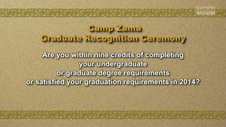 Are you within nine credits of completing
your undergraduate
or graduate degree requirements
or satisfied your graduation requirements in 2014?
 