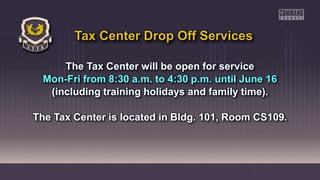 The Tax Center will be open for service
Mon-Fri from 8:30 a.m. to 4:30 p.m. until June 16
(including training holidays and family time).
The Tax Center is located in Bldg. 101, Room CS109.
Tax Center Drop Off Services
 