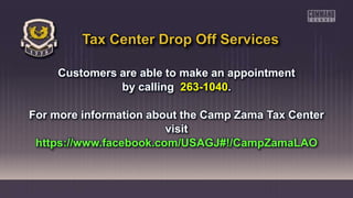 Customers are able to make an appointment
by calling 263-1040.
For more information about the Camp Zama Tax Center
visit
https://www.facebook.com/USAGJ#!/CampZamaLAO
Tax Center Drop Off Services
 