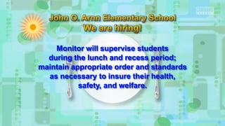Monitor will supervise students
during the lunch and recess period;
maintain appropriate order and standards
as necessary to insure their health,
safety, and welfare.
 