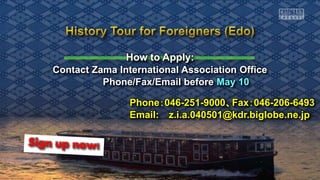 How to Apply:
Contact Zama International Association Office
Phone/Fax/Email before May 10
Phone：046-251-9000、Fax：046-206-6493
Email: z.i.a.040501@kdr.biglobe.ne.jp
 