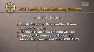 Available Classes:
Family Advocacy Program/New Parent
Support Program
Financial Readiness Training Classes
Operation Resources for Educating
About Deployment and You (OPREADY)
 