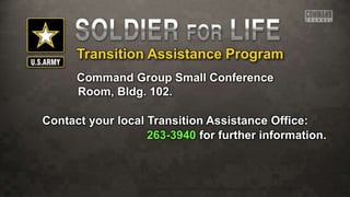 Transition Assistance Program
Command Group Small Conference
Room, Bldg. 102.
Contact your local Transition Assistance Office:
263-3940 for further information.
 