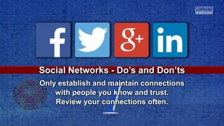 1
Social Networks - Do’s and Don’ts
Only establish and maintain connections
with people you know and trust.
Review your connections often.
 