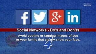 4
Social Networks - Do’s and Don’ts
Avoid posting or tagging images of you
or your family that clearly show your face.
 