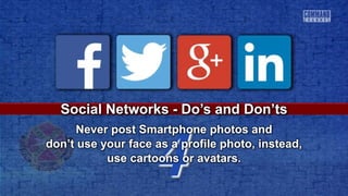 4
Social Networks - Do’s and Don’ts
Never post Smartphone photos and
don’t use your face as a profile photo, instead,
use cartoons or avatars.
 