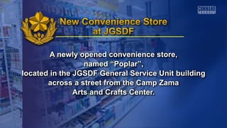 A newly opened convenience store,
named “Poplar”,
located in the JGSDF General Service Unit building
across a street from the Camp Zama
Arts and Crafts Center.
 