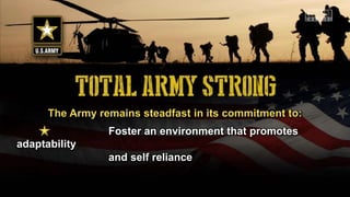 The Army remains steadfast in its commitment to:
Foster an environment that promotes
adaptability
and self reliance
 