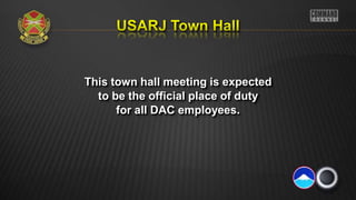 This town hall meeting is expected
to be the official place of duty
for all DAC employees.
 