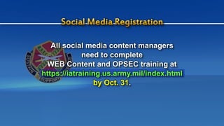 All social media content managers
need to complete
WEB Content and OPSEC training at
https://iatraining.us.army.mil/index.html
by Oct. 31.
 