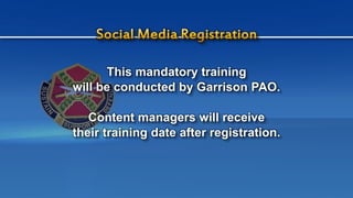 This mandatory training
will be conducted by Garrison PAO.
Content managers will receive
their training date after registration.
 