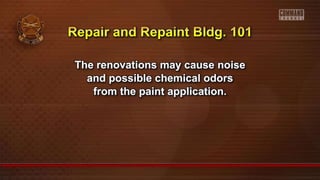 The renovations may cause noise
and possible chemical odors
from the paint application.
 